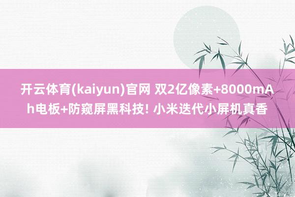 开云体育(kaiyun)官网 双2亿像素+8000mAh电板+防窥屏黑科技! 小米迭代小屏机真香