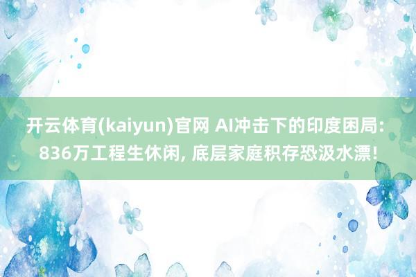 开云体育(kaiyun)官网 AI冲击下的印度困局: 836万工程生休闲， 底层家庭积存恐汲水漂!