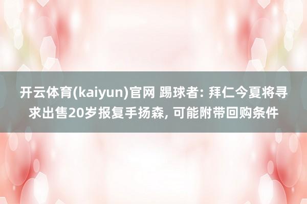 开云体育(kaiyun)官网 踢球者: 拜仁今夏将寻求出售20岁报复手扬森， 可能附带回购条件