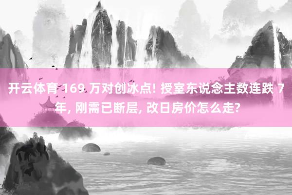 开云体育 169 万对创冰点! 授室东说念主数连跌 7 年， 刚需已断层， 改日房价怎么走?