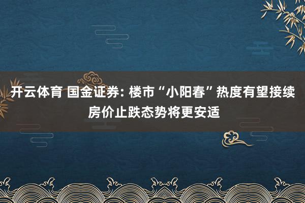 开云体育 国金证券: 楼市“小阳春”热度有望接续 房价止跌态势将更安适