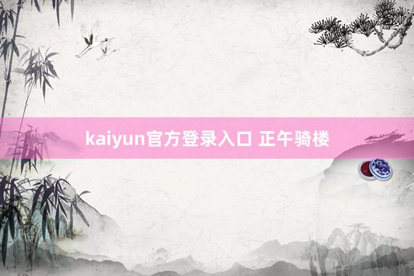 kaiyun官方登录入口 正午骑楼