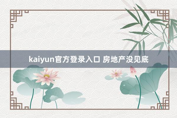 kaiyun官方登录入口 房地产没见底
