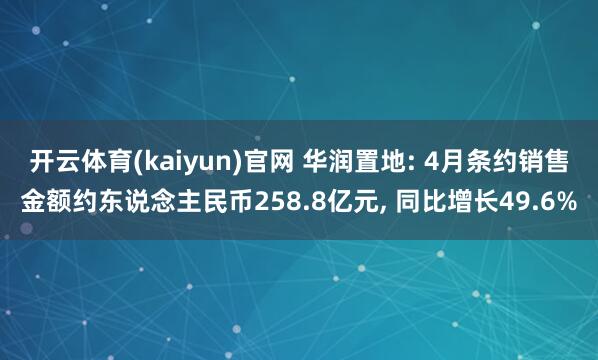 开云体育(kaiyun)官网 华润置地: 4月条约销售金额约东说念主民币258.8亿元, 同比增长49.6%
