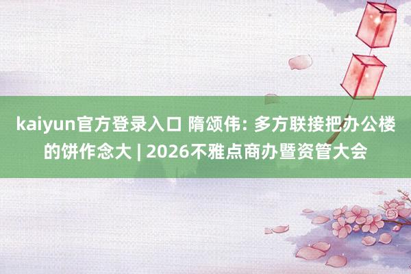 kaiyun官方登录入口 隋颂伟: 多方联接把办公楼的饼作念大 | 2026不雅点商办暨资管大会