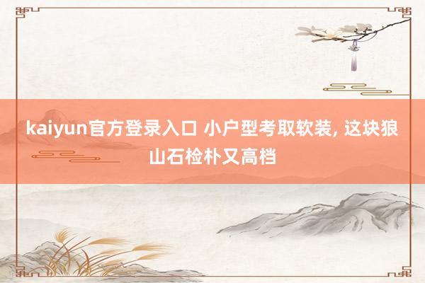 kaiyun官方登录入口 小户型考取软装， 这块狼山石检朴又高档