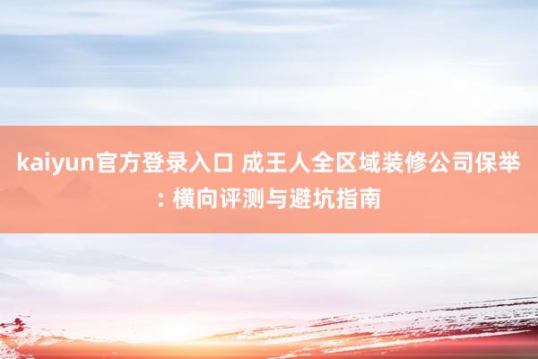 kaiyun官方登录入口 成王人全区域装修公司保举: 横向评测与避坑指南