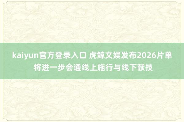 kaiyun官方登录入口 虎鲸文娱发布2026片单 将进一步会通线上施行与线下献技