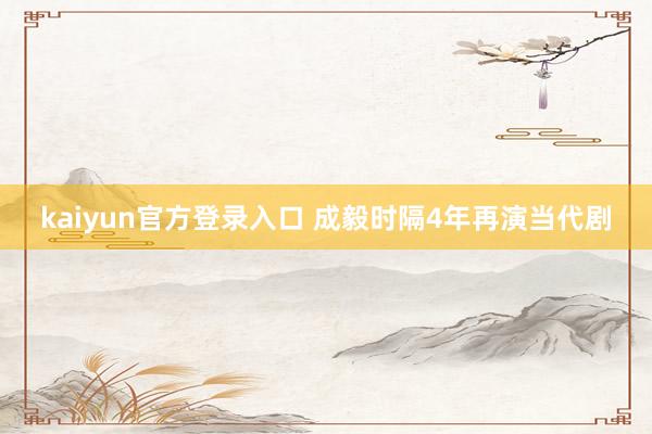 kaiyun官方登录入口 成毅时隔4年再演当代剧