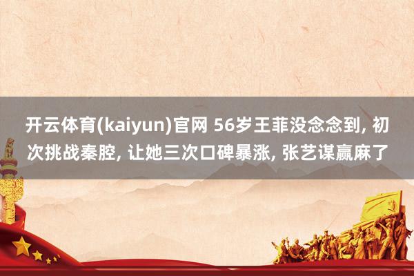 开云体育(kaiyun)官网 56岁王菲没念念到， 初次挑战秦腔， 让她三次口碑暴涨， 张艺谋赢麻了