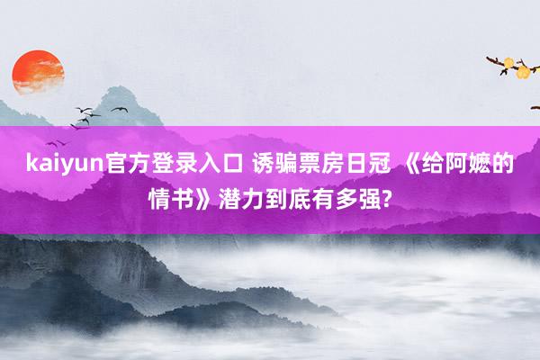 kaiyun官方登录入口 诱骗票房日冠 《给阿嬷的情书》潜力到底有多强?