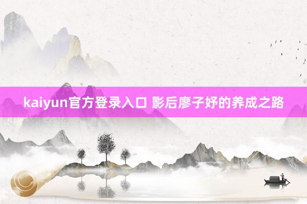kaiyun官方登录入口 影后廖子妤的养成之路