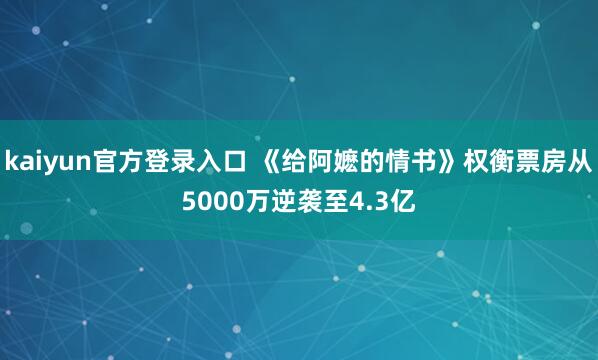kaiyun官方登录入口 《给阿嬷的情书》权衡票房从5000万逆袭至4.3亿