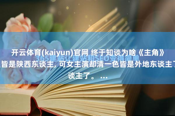 开云体育(kaiyun)官网 终于知谈为啥《主角》男演员皆是陕西东谈主， 可女主演却清一色皆是外地东谈主了。 ...