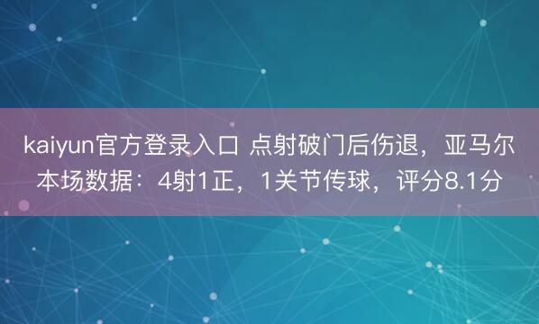 kaiyun官方登录入口 点射破门后伤退，亚马尔本场数据：4射1正，1关节传球，<a href=