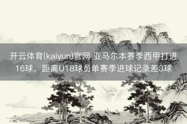 开云体育(kaiyun)官网 亚马尔本赛季西甲打进16球，距离U18球员单赛季进球记录差3球