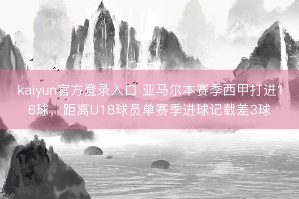 kaiyun官方登录入口 亚马尔本赛季西甲打进16球,距离U18球员单赛季进球记载差3球