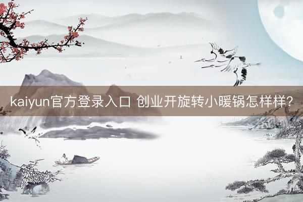 kaiyun官方登录入口 创业开旋转小暖锅怎样样？
