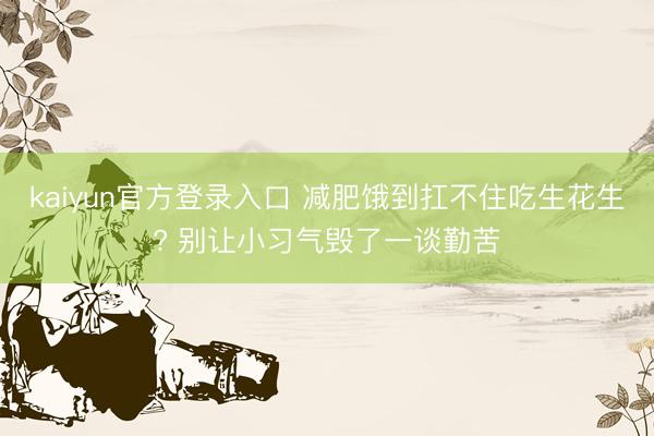 kaiyun官方登录入口 减肥饿到扛不住吃生花生? 别让小习气毁了一谈勤苦