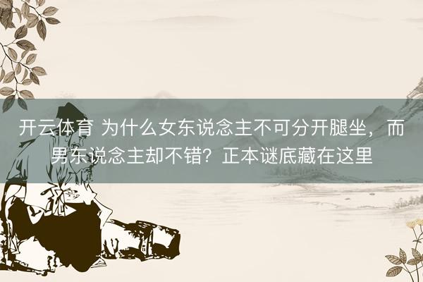 开云体育 为什么女东说念主不可分开腿坐，而男东说念主却不错？正本谜底藏在这里