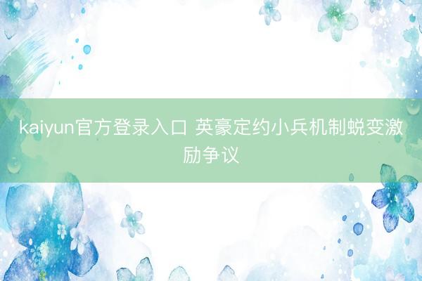 kaiyun官方登录入口 英豪定约小兵机制蜕变激励争议