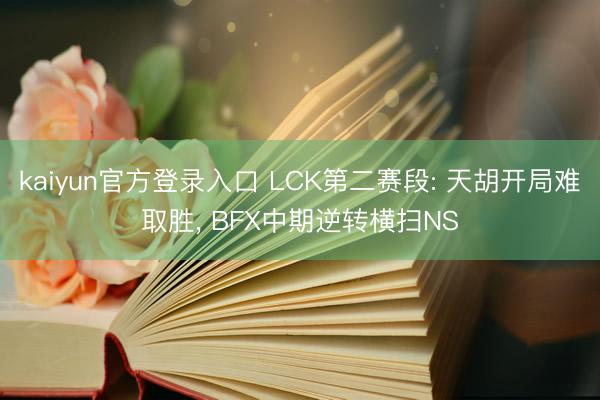 kaiyun官方登录入口 LCK第二赛段: 天胡开局难取胜， BFX中期逆转横扫NS