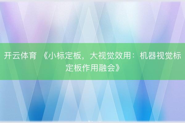 开云体育 《小标定板，大视觉效用：机器视觉标定板作用融会》