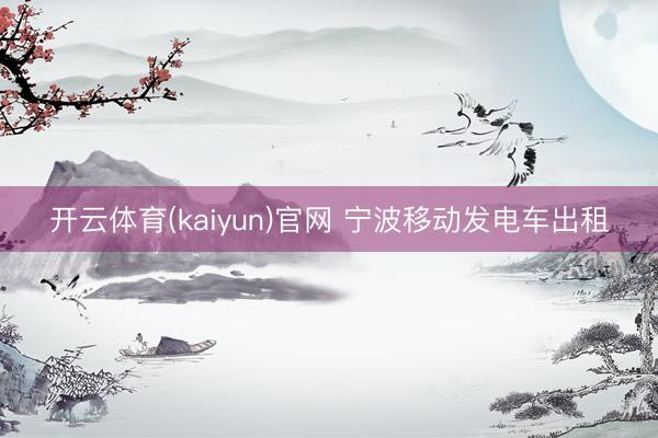 开云体育(kaiyun)官网 宁波移动发电车出租