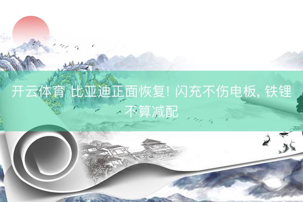 开云体育 比亚迪正面恢复! 闪充不伤电板， 铁锂不算减配