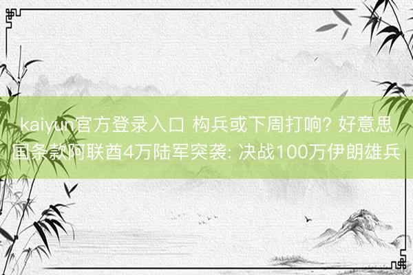 kaiyun官方登录入口 构兵或下周打响? 好意思国条款阿联酋4万陆军突袭: 决战100万伊朗雄兵