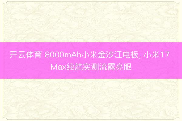 开云体育 8000mAh小米金沙江电板， 小米17 Max续航实测流露亮眼