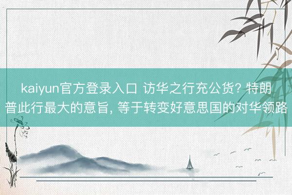 kaiyun官方登录入口 访华之行充公货? 特朗普此行最大的意旨， 等于转变好意思国的对华领路