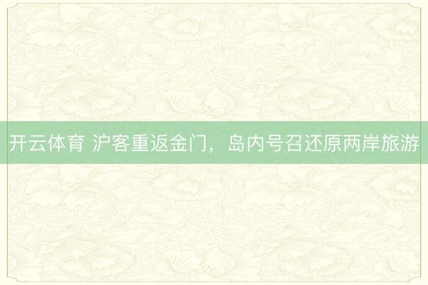 开云体育 沪客重返金门,岛内号召还原两岸旅游