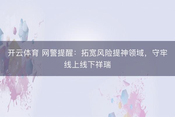 开云体育 网警提醒:拓宽风险提神领域,守牢线上线下祥瑞