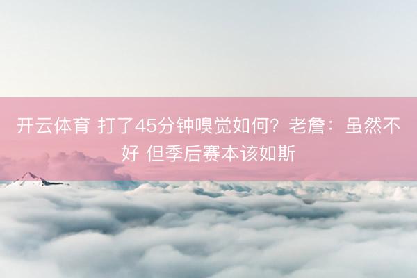 开云体育 打了45分钟嗅觉如何？老詹：虽然不好 但季后赛本该如斯