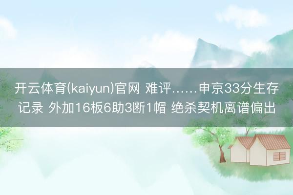 开云体育(kaiyun)官网 难评……申京33分生存记录 外加16板6助3断1帽 绝杀契机离谱偏出