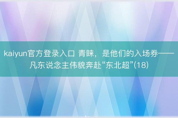 kaiyun官方登录入口 青睐，是他们的入场券——凡东说念主伟貌奔赴“东北超”(18)