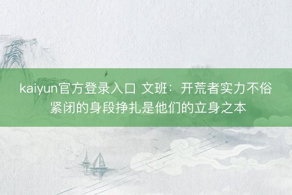 kaiyun官方登录入口 文班：开荒者实力不俗 紧闭的身段挣扎是他们的立身之本