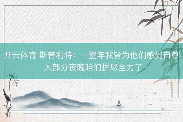 开云体育 斯普利特:一整年我皆为他们感到自尊 大部分夜晚咱们拼尽全力了