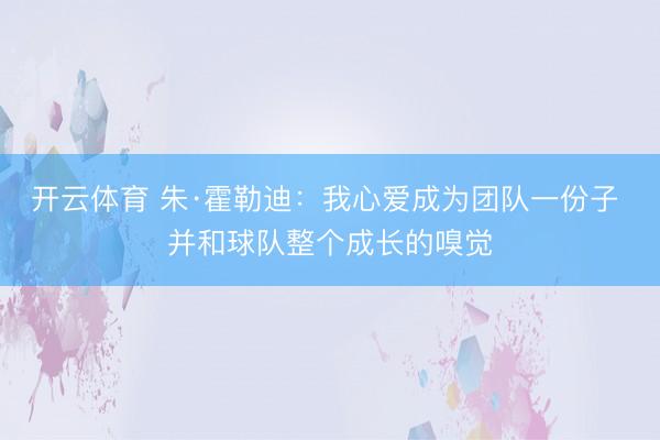 开云体育 朱·霍勒迪：我心爱成为团队一份子 并和球队整个成长的嗅觉