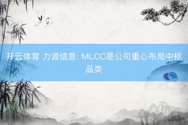 开云体育 力源信息: MLCC是公司重心布局中枢品类