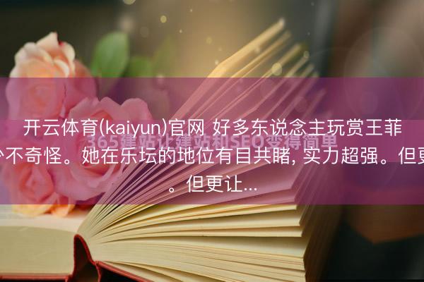 开云体育(kaiyun)官网 好多东说念主玩赏王菲, 极少不奇怪。她在乐坛的地位有目共睹, 实力超强。但更让...