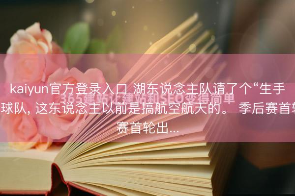 kaiyun官方登录入口 湖东说念主队请了个“生手”来管球队， 这东说念主以前是搞航空航天的。 季后赛首轮出...