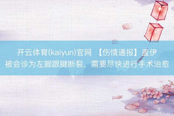 开云体育(kaiyun)官网 【伤情通报】盖伊被会诊为左脚跟腱断裂，需要尽快进行手术治愈