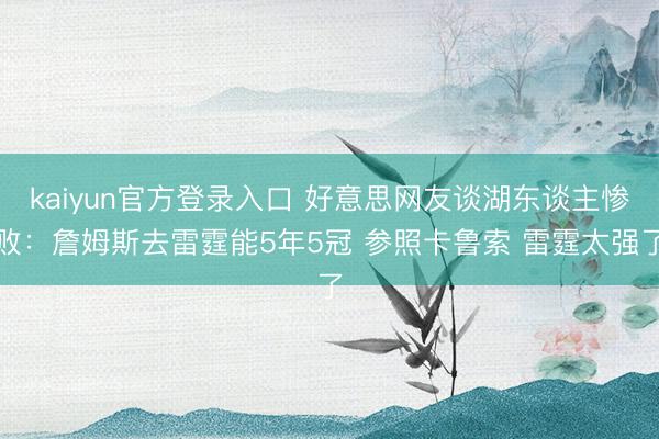 kaiyun官方登录入口 好意思网友谈湖东谈主惨败：詹姆斯去雷霆能5年5冠 参照卡鲁索 雷霆太强了