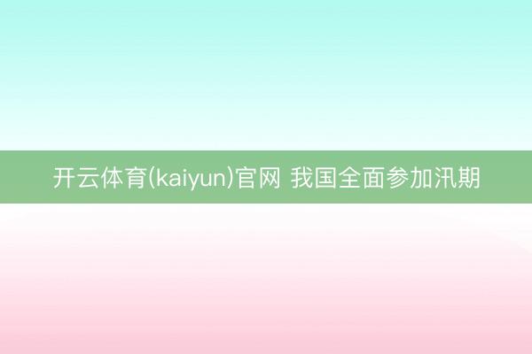 开云体育(kaiyun)官网 我国全面参加汛期