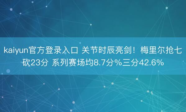 kaiyun官方登录入口 关节时辰亮剑！梅里尔抢七砍23分 系列赛场均8.7分%三分42.6%