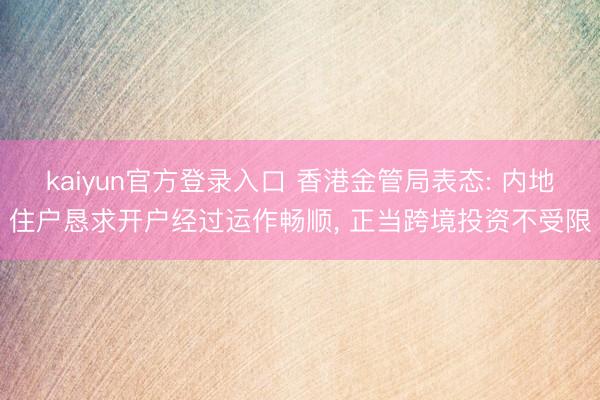 kaiyun官方登录入口 香港金管局表态: 内地住户恳求开户经过运作畅顺， 正当跨境投资不受限
