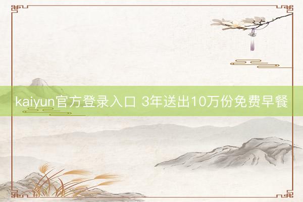 kaiyun官方登录入口 3年送出10万份免费早餐