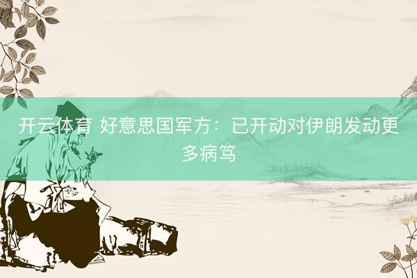 开云体育 好意思国军方:已开动对伊朗发动更多病笃